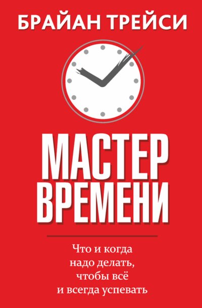 Мастер времени. Что и когда надо делать, чтобы всё и всегда успевать