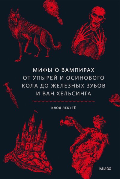 Мифы о вампирах. От упырей и осинового кола до железных зубов и Ван Хельсинга