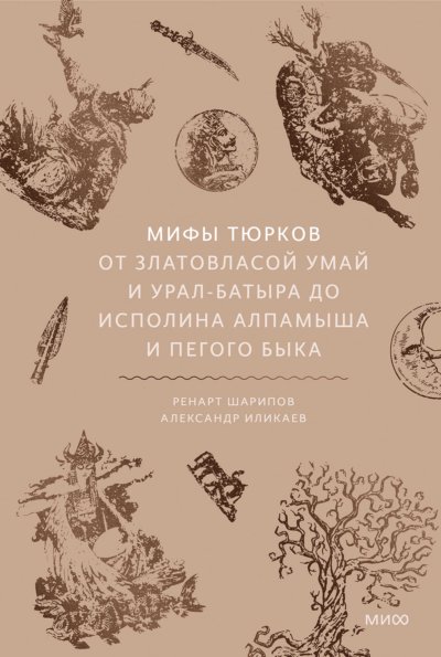 Мифы тюрков. От Златовласой Умай и Урал-батыра до исполина Алпамыша и Пегого Быка